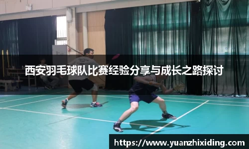 西安羽毛球队比赛经验分享与成长之路探讨