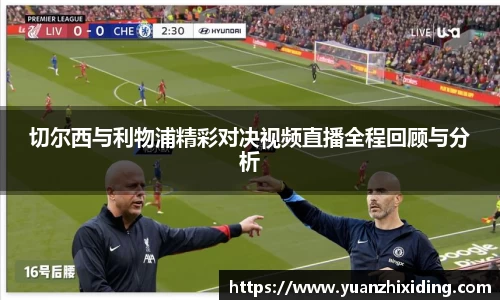 切尔西与利物浦精彩对决视频直播全程回顾与分析