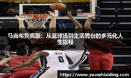 马尚布鲁克斯:从篮球场到生活舞台的多元化人生旅程